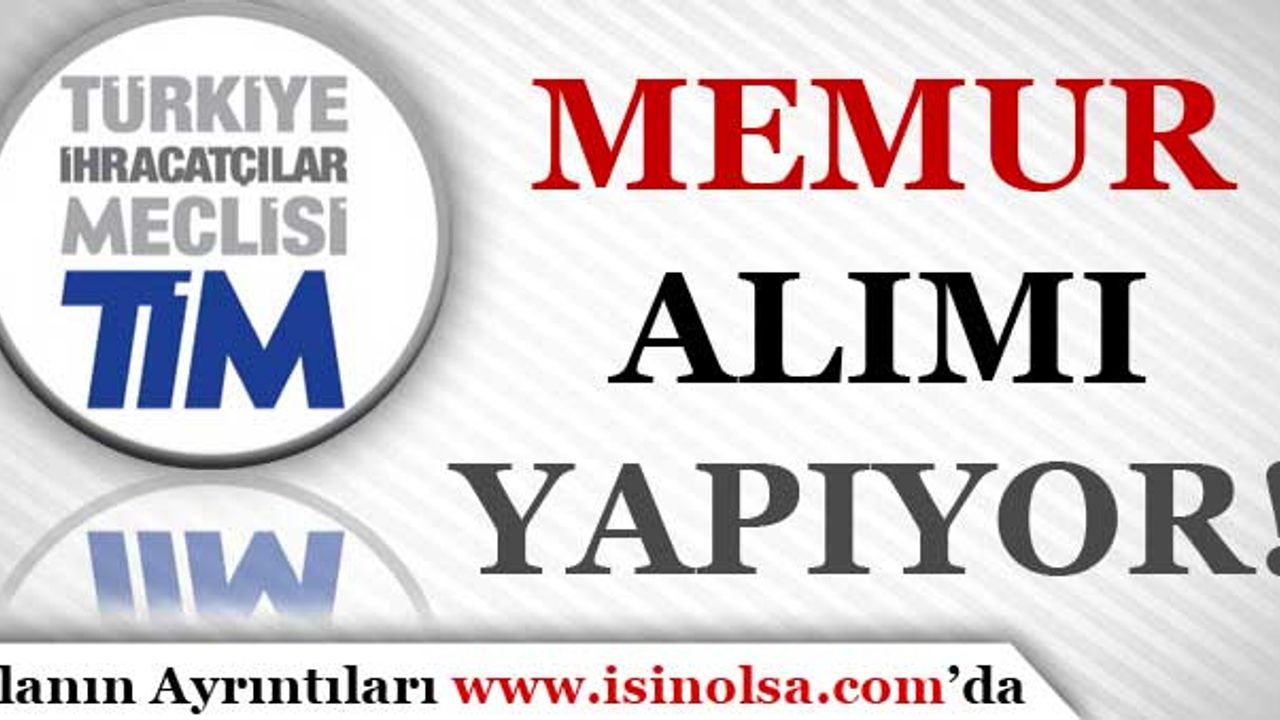 Türkiye İhracatçılar Meclisi ( TİM ) Memur Alımı Yapıyor!