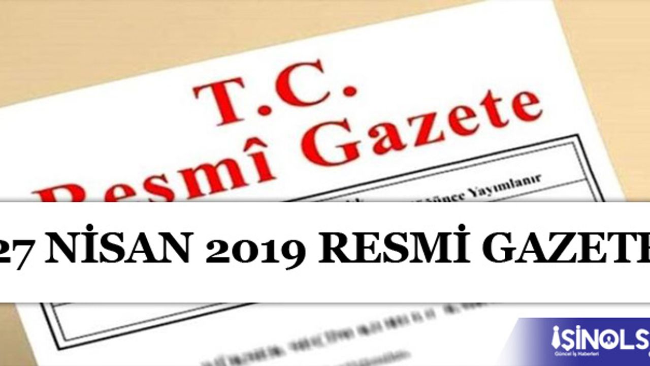Resmi Gazete'de Atama, Yönetmelik, Genelge, Tebliğ ve Kurul Kararları! 27 Nisan 2019