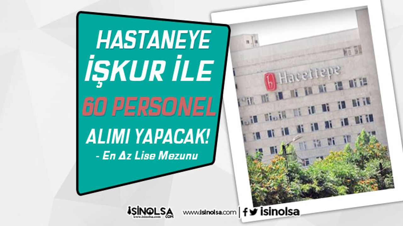 Hacettepe Üniversitesi 60 Hastane Personeli Alacak! Başvurular İŞKUR'da Başladı