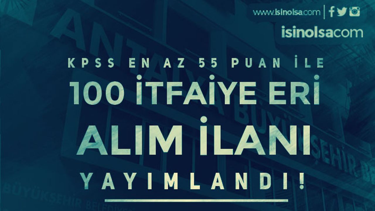 Antalya Büyükşehir Belediyesi 100 İtfaiye Eri Alım İlanı Yayımlandı! KPSS En Az 55 Puan