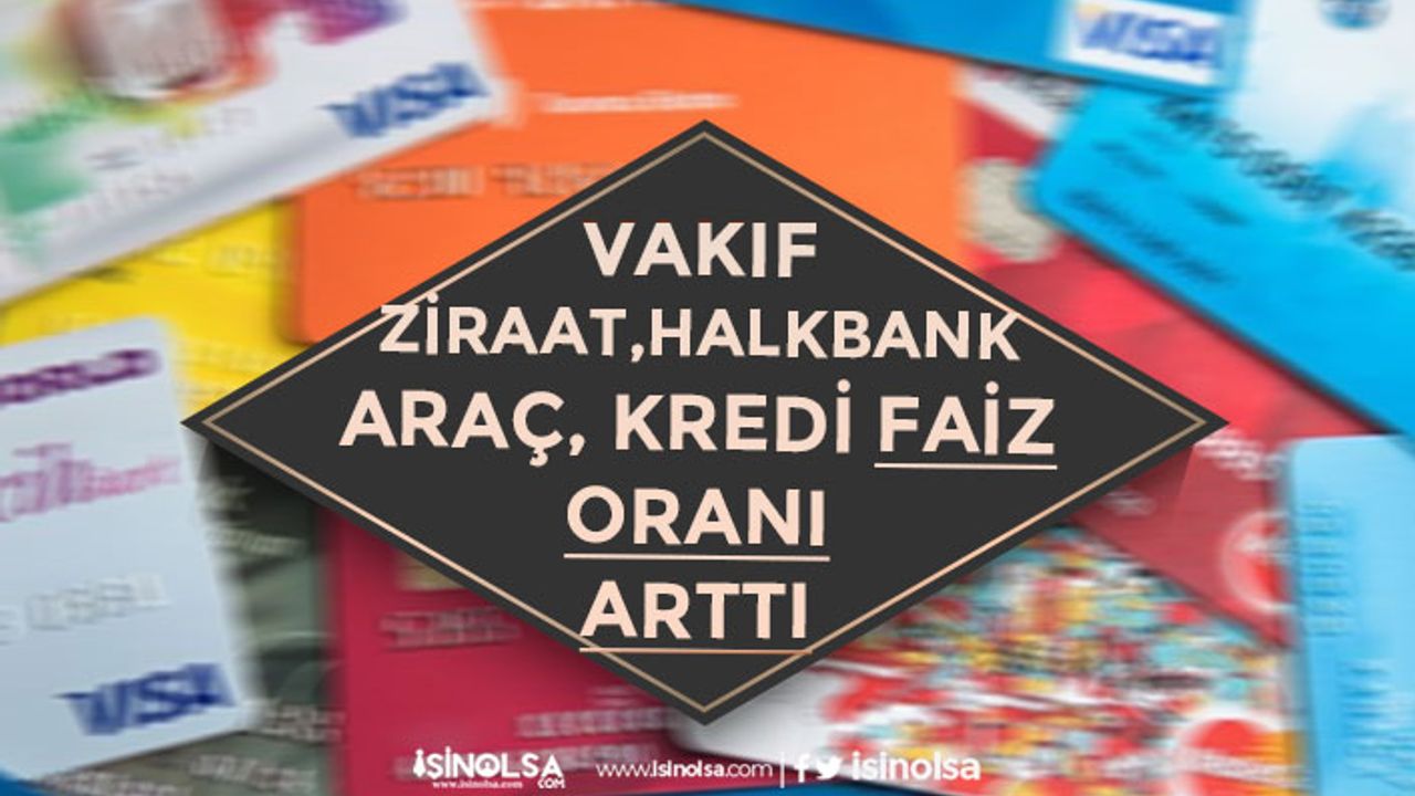 Vakıfbank, Halkbank ve Ziraatbank Konut ile Araç Kredisi Faizi Arttırıldı!