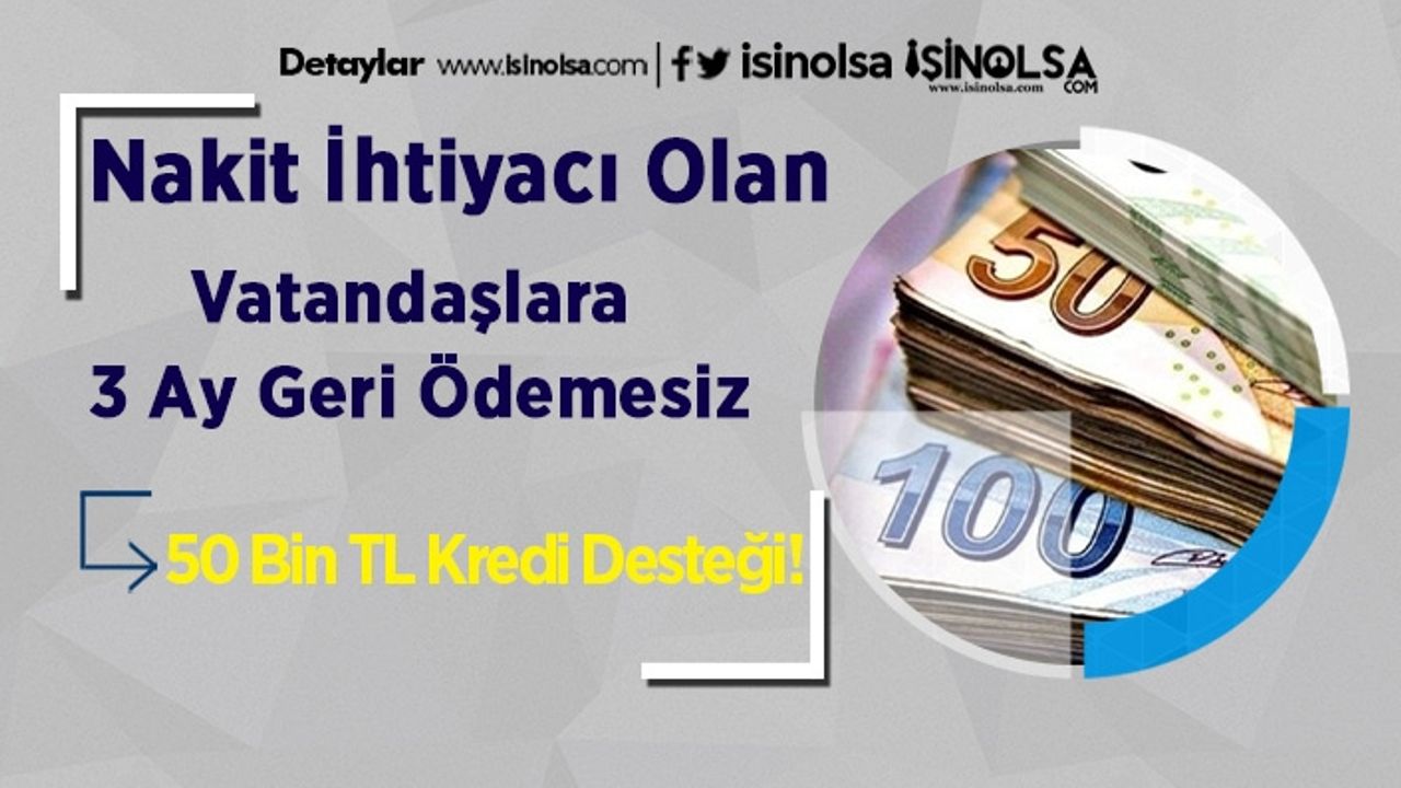 Nakit İhtiyacı Olan Vatandaşlara 3 Ay Geri Ödemesiz 50 Bin TL Kredi Desteği!