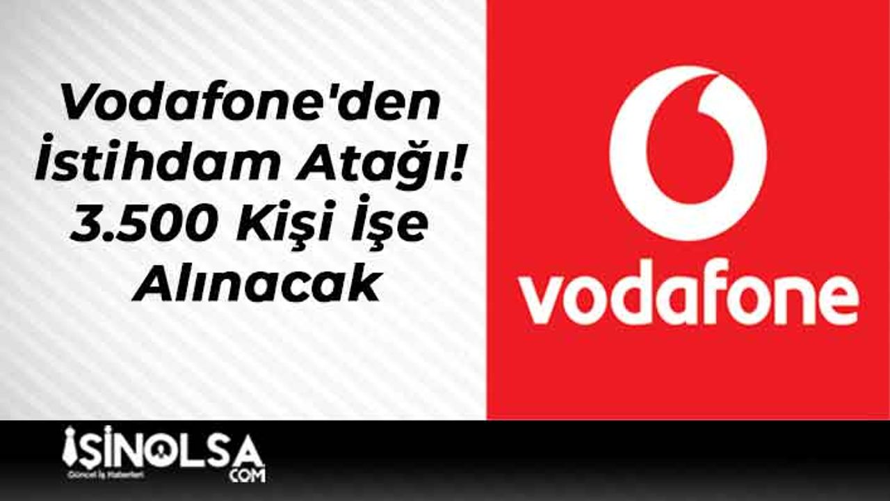 Vodafone'den İstihdam Atağı! 3.500 Kişi İşe Alınacak