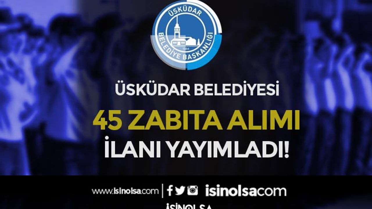 İstanbul Üsküdar Belediyesi 45 Zabıta Alımı Yapacak! Lise, Ön Lisans ve Lisans