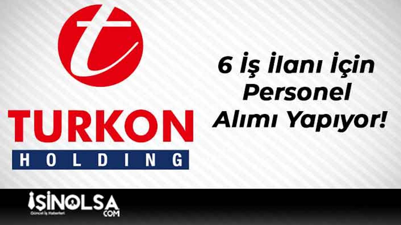 Turkon Holding 6 İş İlanı İçin Personel Alımı Yapıyor!