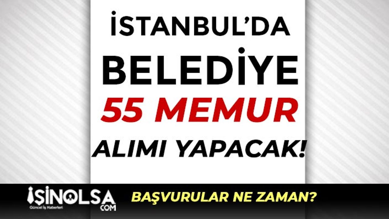 İstanbul'da Belediye Ön Lisans Mezunu 55 Memur Alımı Ne Zaman Başlıyor?