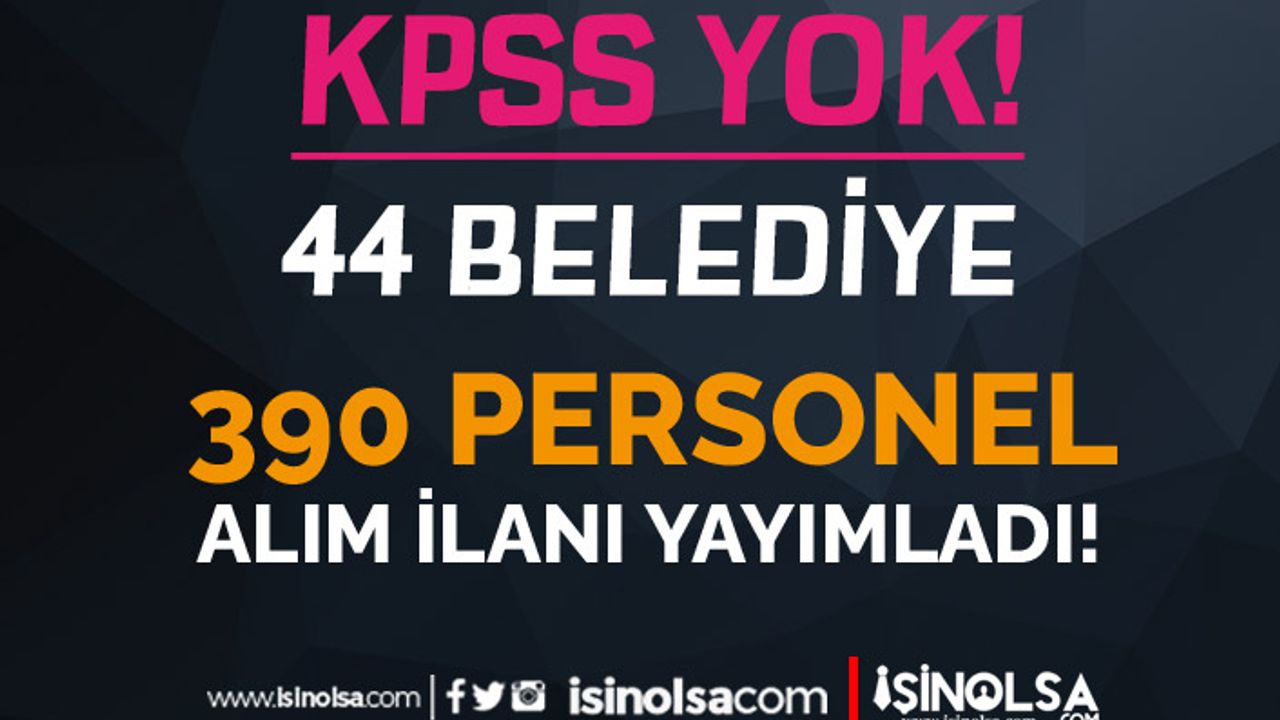 44 Belediye KPSS Şartı Olmadan 390 Personel Alım İlanı Yayımladı!