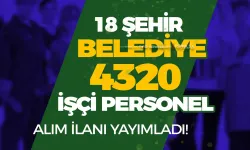 18 Şehir 30 Belediye 4320 İşçi ve Personel Alım İlanı Yayımladı!