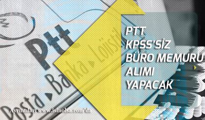 PTT KPSS'siz Büro Memuru Alımı Yapacak!