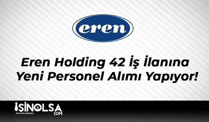 Eren Holding 42 İş İlanına Yeni Personel Alımı Yapıyor!