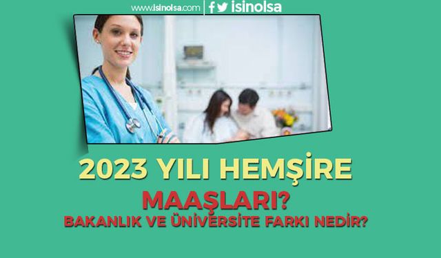 Hemşire Maaşları 2023 - Sağlık Bakanlığı ve Üniversite Hastanesi Farkı?