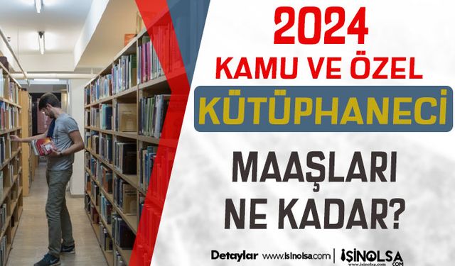 Özelde ve Kamuda Kütüphaneci Maaşları 2024 Ne Kadar? Bakanlık ve Sözleşmeli