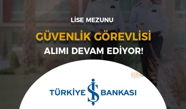 İş Bankası Lise Mezunu Güvenlik Görevlisi  Alımı Devam Ediyo!r!