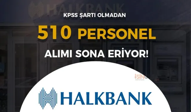 Halkbank 2024 Yılı 510 Personel Memur Alımı Sona Eriyor!