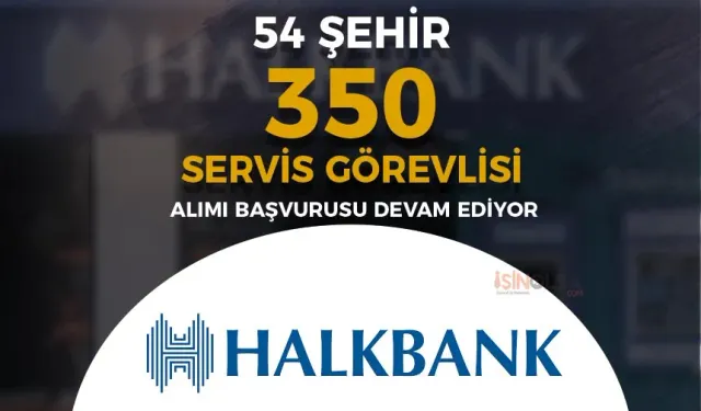 Halkbank 54 Şehir 350 Servis Görevlisi Alımı Devam Ediyor!