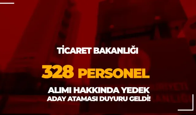 Ticaret Bakanlığı 328 Personel Alımı Hakkında 6. Yedek Duyuru Geldi!