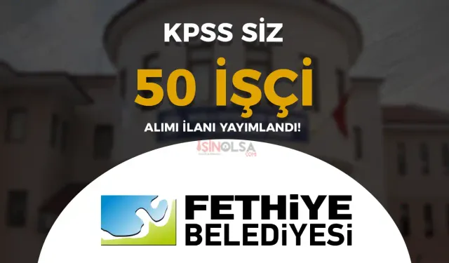 Fethiye Belediyesi 50 Daimi İşçi Alımı Yapıyor! En Az İlköğretim