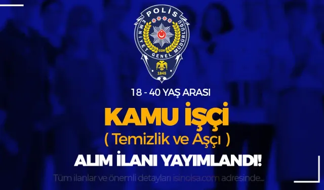 EGM Polisevi KPSS siz Kamu İşçi ( Temizlik ve Aşçı ) Alımı Yapacak!