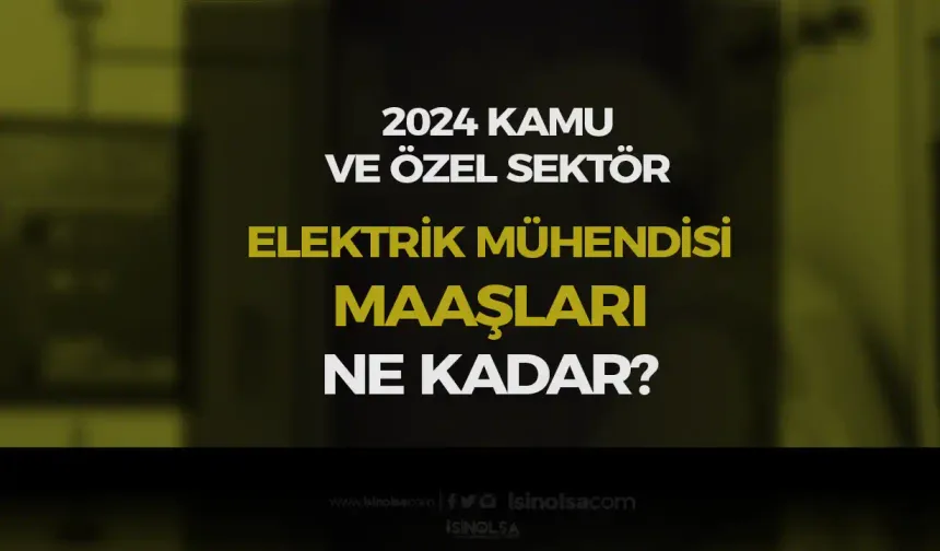 Elektrik  Mühendisi Maaşları Kamu ve Özel 2024