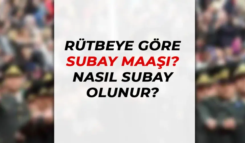 Rütbelere Göre Subay Maaşları 2024 Nedir? Subay Nasıl Olunur