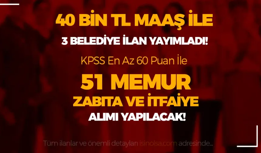 40 Bin Tl Maaş İle 3 Belediye 51 Memur, Zabıta ve İtfaiye Eri Alımı İlanı Yayımlandı