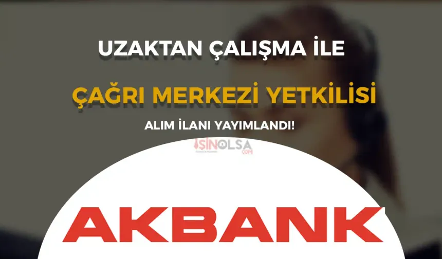 Akbank Uzaktan Çalışma İle Çağrı Merkezi Yetkilisi Alıyor