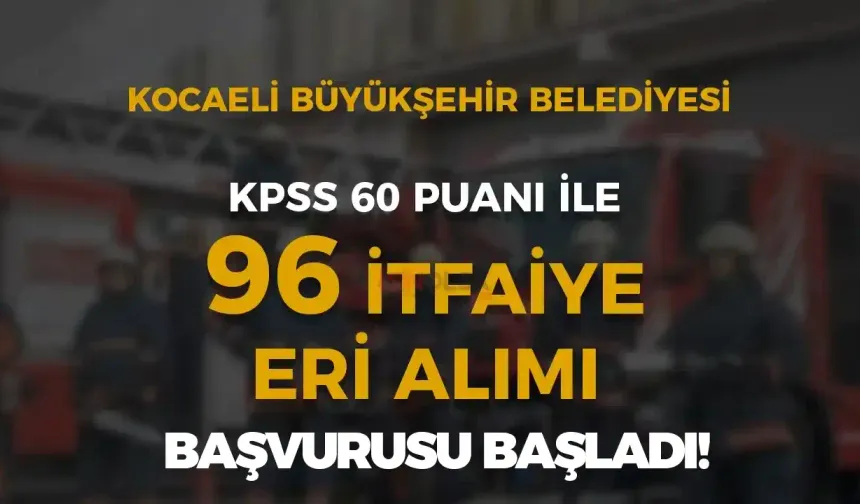 Kocaeli Büyükşehir Belediyesi 96 İtfaiye Eri Alımı Başvurusu Başladı!