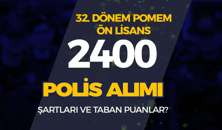 32. Dönem POMEM Ön Lisans 2400 Polis Alımı Şartları ve Taban Puanlar